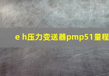 e h压力变送器pmp51量程